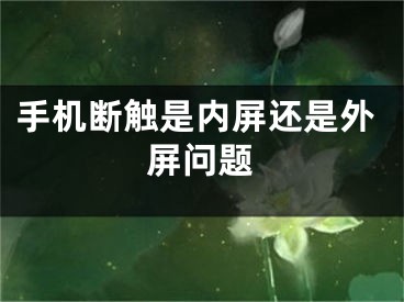手机断触是内屏还是外屏问题