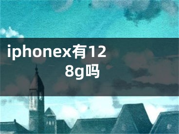 iphonex有128g吗