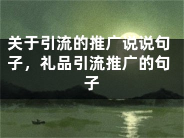 关于引流的推广说说句子，礼品引流推广的句子