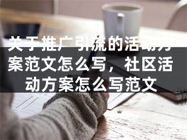 关于推广引流的活动方案范文怎么写，社区活动方案怎么写范文