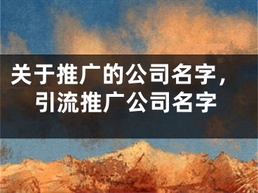 关于推广的公司名字，引流推广公司名字