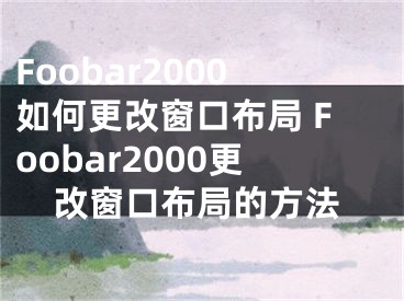 Foobar2000如何更改窗口布局 Foobar2000更改窗口布局的方法