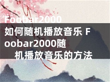 Foobar2000如何随机播放音乐 Foobar2000随机播放音乐的方法