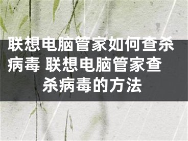 联想电脑管家如何查杀病毒 联想电脑管家查杀病毒的方法