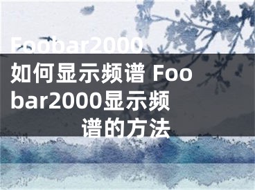 Foobar2000如何显示频谱 Foobar2000显示频谱的方法