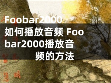 Foobar2000如何播放音频 Foobar2000播放音频的方法