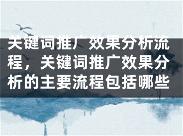 关键词推广效果分析流程，关键词推广效果分析的主要流程包括哪些