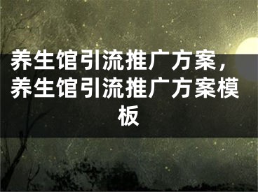 养生馆引流推广方案，养生馆引流推广方案模板