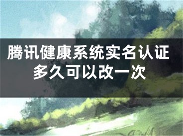 腾讯健康系统实名认证多久可以改一次