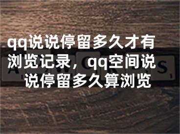 qq说说停留多久才有浏览记录，qq空间说说停留多久算浏览