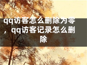 qq访客怎么删除为零，qq访客记录怎么删除