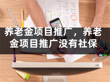 养老金项目推广，养老金项目推广没有社保