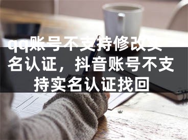 qq账号不支持修改实名认证，抖音账号不支持实名认证找回