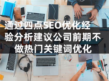 通过四点SEO优化经验分析建议公司前期不做热门关键词优化