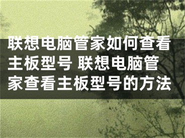 联想电脑管家如何查看主板型号 联想电脑管家查看主板型号的方法