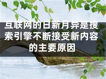 互联网的日新月异是搜索引擎不断接受新内容的主要原因
