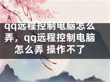 qq远程控制电脑怎么弄，qq远程控制电脑怎么弄 操作不了