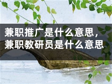 兼职推广是什么意思，兼职教研员是什么意思