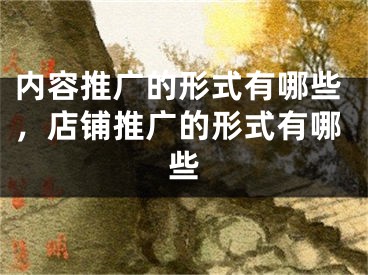 内容推广的形式有哪些，店铺推广的形式有哪些