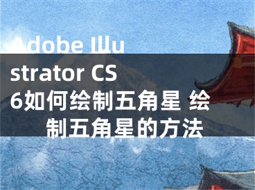 Adobe Illustrator CS6如何绘制五角星 绘制五角星的方法