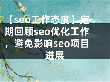 【seo工作态度】定期回顾seo优化工作，避免影响seo项目进展