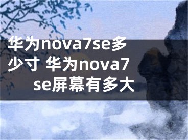 华为nova7se多少寸 华为nova7se屏幕有多大