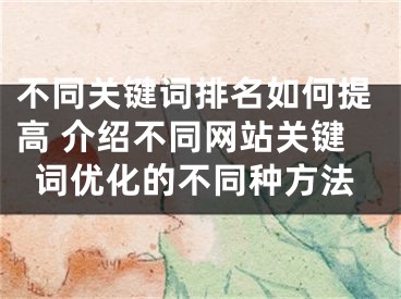 不同关键词排名如何提高 介绍不同网站关键词优化的不同种方法