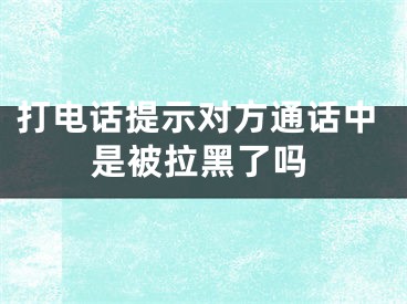 打电话提示对方通话中是被拉黑了吗