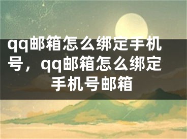 qq邮箱怎么绑定手机号，qq邮箱怎么绑定手机号邮箱