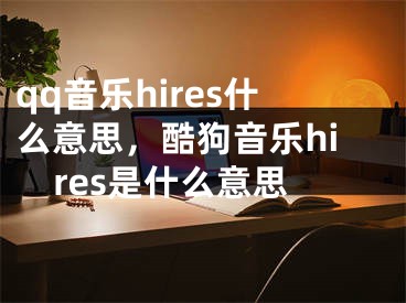 qq音乐hires什么意思，酷狗音乐hires是什么意思