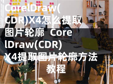 CorelDraw(CDR)X4怎么提取图片轮廓  CorelDraw(CDR)X4提取图片轮廓方法教程