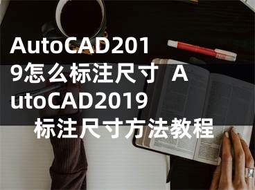 AutoCAD2019怎么标注尺寸  AutoCAD2019标注尺寸方法教程