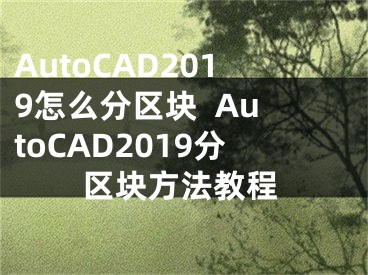 AutoCAD2019怎么分区块  AutoCAD2019分区块方法教程