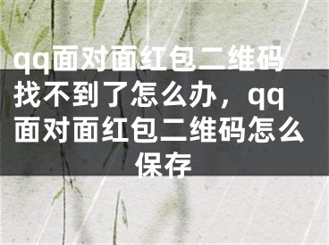 qq面对面红包二维码找不到了怎么办，qq面对面红包二维码怎么保存