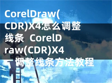 CorelDraw(CDR)X4怎么调整线条  CorelDraw(CDR)X4调整线条方法教程