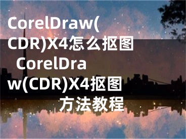 CorelDraw(CDR)X4怎么抠图  CorelDraw(CDR)X4抠图方法教程