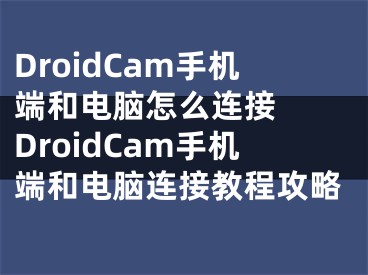 DroidCam手机端和电脑怎么连接  DroidCam手机端和电脑连接教程攻略