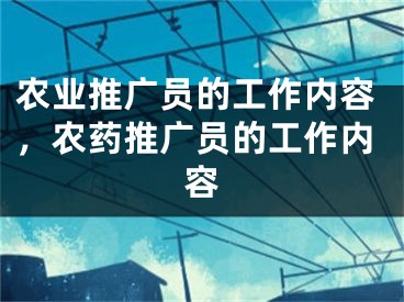 农业推广员的工作内容，农药推广员的工作内容