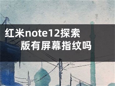 红米note12探索版有屏幕指纹吗