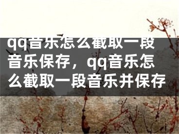 qq音乐怎么截取一段音乐保存，qq音乐怎么截取一段音乐并保存