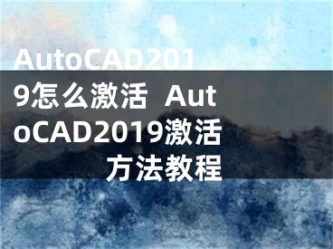 AutoCAD2019怎么激活  AutoCAD2019激活方法教程