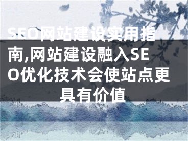 SEO网站建设实用指南,网站建设融入SEO优化技术会使站点更具有价值