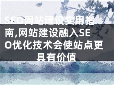 SEO网站建设实用指南,网站建设融入SEO优化技术会使站点更具有价值