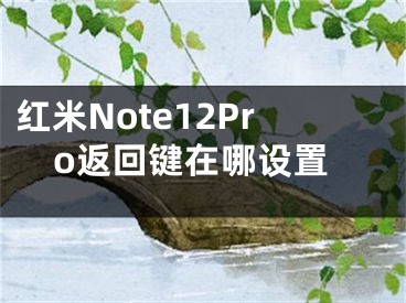 红米Note12Pro返回键在哪设置