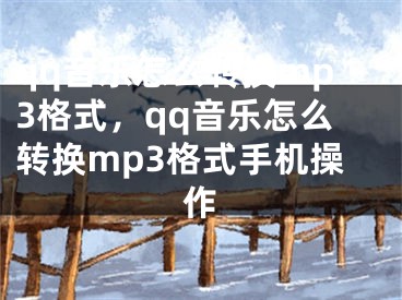 qq音乐怎么转换mp3格式，qq音乐怎么转换mp3格式手机操作