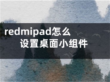 redmipad怎么设置桌面小组件
