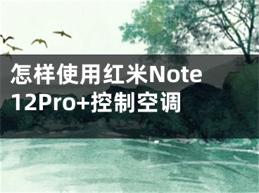 怎样使用红米Note12Pro+控制空调