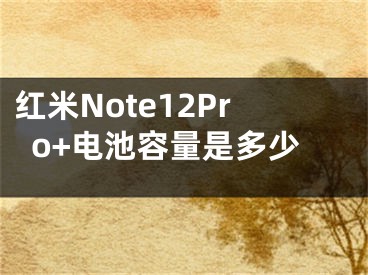 红米Note12Pro+电池容量是多少