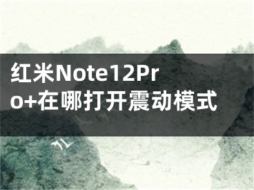 红米Note12Pro+在哪打开震动模式