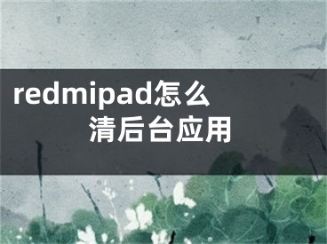 redmipad怎么清后台应用